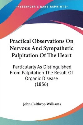 John Calthrop Williams - Practical Observations On Nervous And Sympathetic Palpitation Of The Heart, Häftad