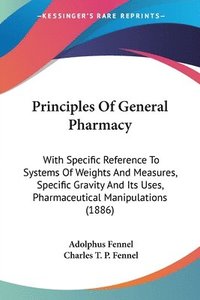 bokomslag Principles of General Pharmacy: With Specific Reference to Systems of Weights and Measures, Specific Gravity and Its Uses, Pharmaceutical Manipulation