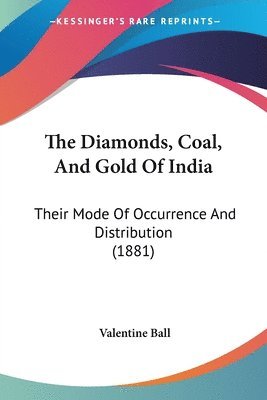 bokomslag The Diamonds, Coal, and Gold of India: Their Mode of Occurrence and Distribution (1881)