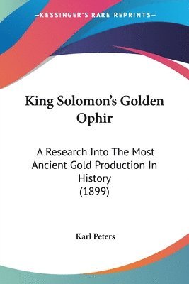 King Solomon's Golden Ophir: A Research Into the Most Ancient Gold Production in History (1899) 1