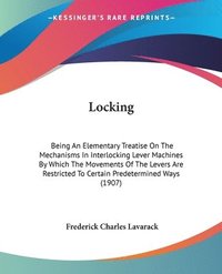 bokomslag Locking: Being an Elementary Treatise on the Mechanisms in Interlocking Lever Machines by Which the Movements of the Levers Are