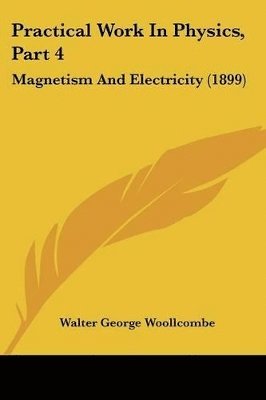 Practical Work in Physics, Part 4: Magnetism and Electricity (1899) 1