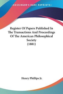 Register of Papers Published in the Transactions and Proceedings of the American Philosophical Society (1881) 1