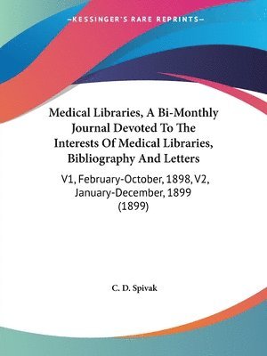 Medical Libraries, a Bi-Monthly Journal Devoted to the Interests of Medical Libraries, Bibliography and Letters: V1, February-October, 1898, V2, Janua 1