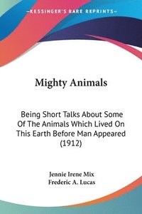bokomslag Mighty Animals: Being Short Talks about Some of the Animals Which Lived on This Earth Before Man Appeared (1912)