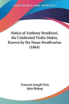 Notice of Anthony Stradivari, the Celebrated Violin Maker, Known by the Name Stradivarius (1864)