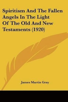 James Martin Gray - Spiritism And The Fallen Angels In The Light Of The Old And New Testaments (1920), Häftad
