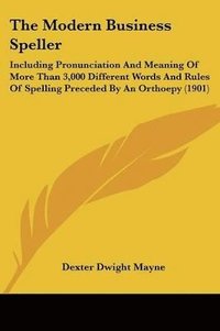 bokomslag The Modern Business Speller: Including Pronunciation and Meaning of More Than 3,000 Different Words and Rules of Spelling Preceded by an Orthoepy (