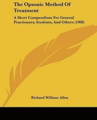 bokomslag The Opsonic Method of Treatment: A Short Compendium for General Practioners, Students, and Others (1908)