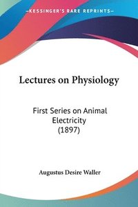 bokomslag Lectures on Physiology: First Series on Animal Electricity (1897)
