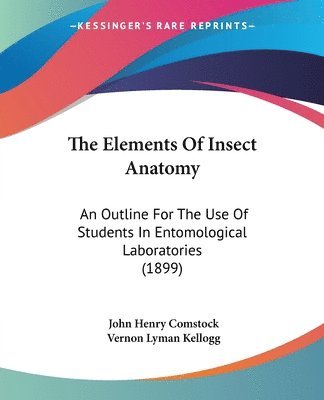 bokomslag The Elements of Insect Anatomy: An Outline for the Use of Students in Entomological Laboratories (1899)