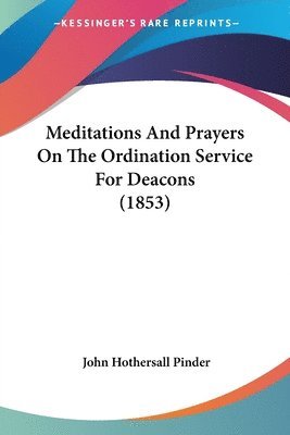 Meditations And Prayers On The Ordination Service For Deacons (1853) 1