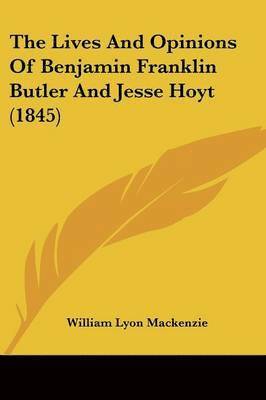 William Lyon Mackenzie - The Lives And Opinions Of Benjamin Franklin Butler And Jesse Hoyt (1845), Häftad