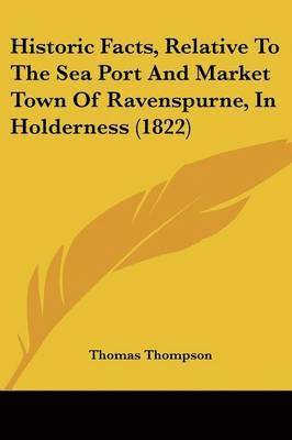 bokomslag Historic Facts, Relative To The Sea Port And Market Town Of Ravenspurne, In Holderness (1822)