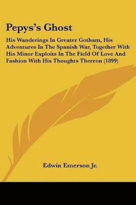 Pepys's Ghost: His Wanderings in Greater Gotham, His Adventures in the Spanish War, Together with His Minor Exploits in the Field of 1