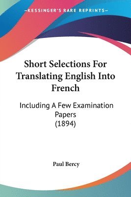 Short Selections for Translating English Into French: Including a Few Examination Papers (1894) 1