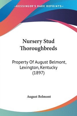 bokomslag Nursery Stud Thoroughbreds: Property of August Belmont, Lexington, Kentucky (1897)