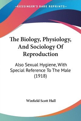 The Biology, Physiology, and Sociology of Reproduction: Also Sexual Hygiene, with Special Reference to the Male (1918) 1