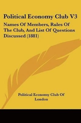 Political Economy Club V3: Names of Members, Rules of the Club, and List of Questions Discussed (1881) 1