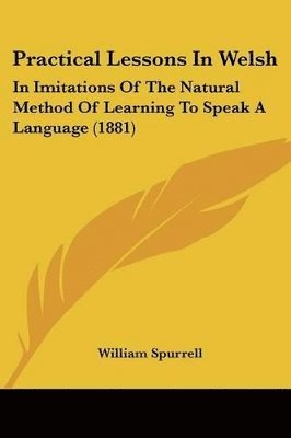 bokomslag Practical Lessons in Welsh: In Imitations of the Natural Method of Learning to Speak a Language (1881)