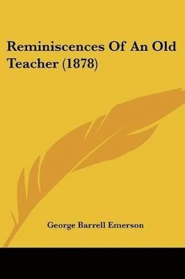 George Barrell Emerson - Reminiscences Of An Old Teacher (1878), Häftad