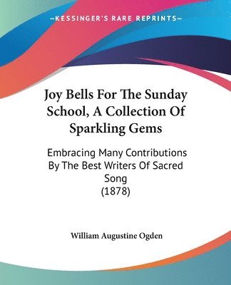 Joy Bells for the Sunday School, a Collection of Sparkling Gems: Embracing Many Contributions by the Best Writers of Sacred Song (1878) 1