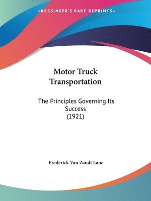 Motor Truck Transportation: The Principles Governing Its Success (1921) 1