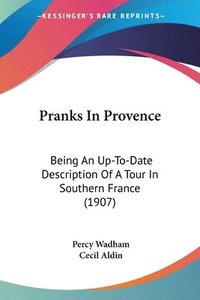 bokomslag Pranks in Provence: Being an Up-To-Date Description of a Tour in Southern France (1907)