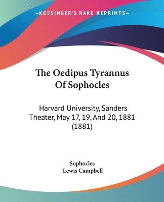 The Oedipus Tyrannus of Sophocles: Harvard University, Sanders Theater, May 17, 19, and 20, 1881 (1881) 1