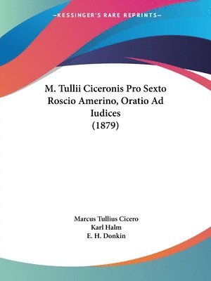 Marcus Tullius Cicero, Karl Halm, E H Donkin - M. Tullii Ciceronis Pro Sexto Roscio Amerino, Oratio Ad Iudices (1879), Häftad