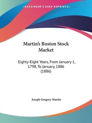 bokomslag Martin's Boston Stock Market: Eighty-Eight Years, from January 1, 1798, to January, 1886 (1886)
