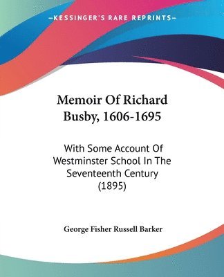 Memoir of Richard Busby, 1606-1695: With Some Account of Westminster School in the Seventeenth Century (1895) 1