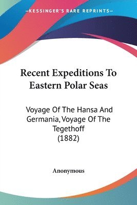 bokomslag Recent Expeditions to Eastern Polar Seas: Voyage of the Hansa and Germania, Voyage of the Tegethoff (1882)