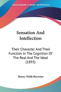bokomslag Sensation and Intellection: Their Character and Their Function in the Cognition of the Real and the Ideal (1893)