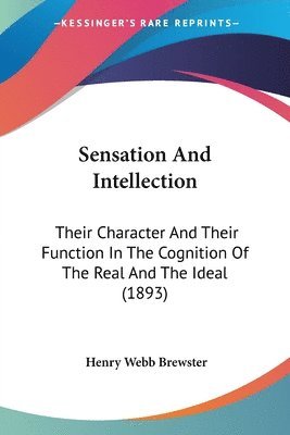 bokomslag Sensation and Intellection: Their Character and Their Function in the Cognition of the Real and the Ideal (1893)