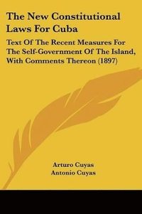 bokomslag The New Constitutional Laws for Cuba: Text of the Recent Measures for the Self-Government of the Island, with Comments Thereon (1897)