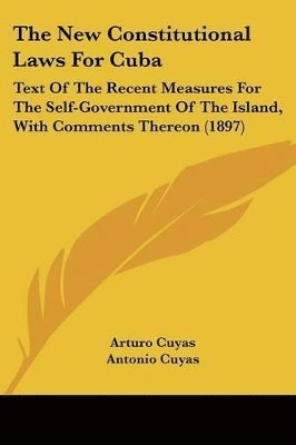 bokomslag The New Constitutional Laws for Cuba: Text of the Recent Measures for the Self-Government of the Island, with Comments Thereon (1897)