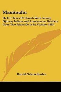 bokomslag Manitoulin: Or Five Years of Church Work Among Ojibway Indians and Lumbermen, Resident Upon That Island or in Its Vicinity (1895)