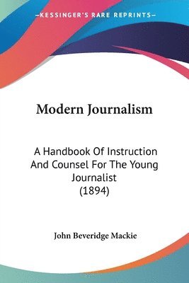 Modern Journalism: A Handbook of Instruction and Counsel for the Young Journalist (1894) 1