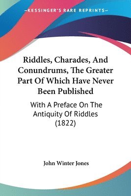 Riddles, Charades, And Conundrums, The Greater Part Of Which Have Never Been Published 1