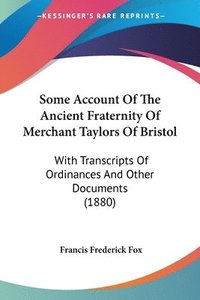 bokomslag Some Account of the Ancient Fraternity of Merchant Taylors of Bristol: With Transcripts of Ordinances and Other Documents (1880)