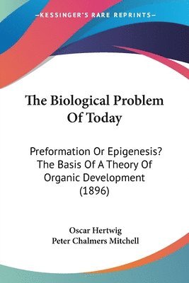 The Biological Problem of Today: Preformation or Epigenesis? the Basis of a Theory of Organic Development (1896) 1