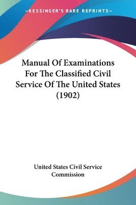 United States Civil Service Commission - Manual Of Examinations For The Classified Civil Service Of The United States (1902), Häftad