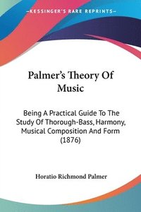 bokomslag Palmer's Theory of Music: Being a Practical Guide to the Study of Thorough-Bass, Harmony, Musical Composition and Form (1876)