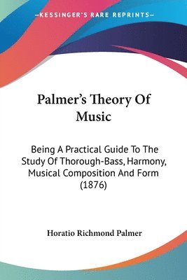 bokomslag Palmer's Theory of Music: Being a Practical Guide to the Study of Thorough-Bass, Harmony, Musical Composition and Form (1876)