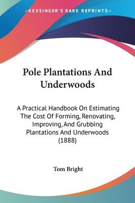 bokomslag Pole Plantations and Underwoods: A Practical Handbook on Estimating the Cost of Forming, Renovating, Improving, and Grubbing Plantations and Underwood