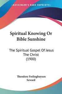 bokomslag Spiritual Knowing or Bible Sunshine: The Spiritual Gospel of Jesus the Christ (1900)