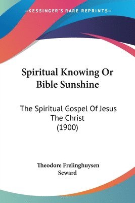 bokomslag Spiritual Knowing or Bible Sunshine: The Spiritual Gospel of Jesus the Christ (1900)