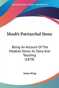 bokomslag Moab's Patriarchal Stone: Being an Account of the Moabite Stone, Its Story and Teaching (1878)