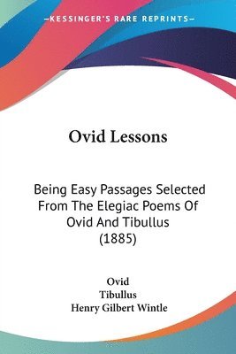 Ovid Lessons: Being Easy Passages Selected from the Elegiac Poems of Ovid and Tibullus (1885) 1